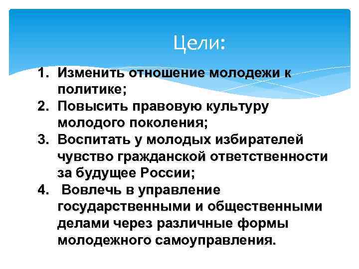 Цели: 1. Изменить отношение молодежи к политике; 2. Повысить правовую культуру молодого поколения; 3.