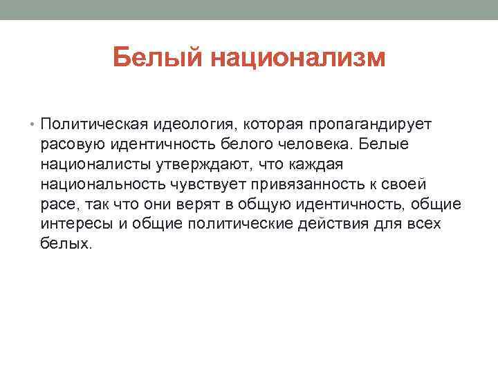 Белый национализм • Политическая идеология, которая пропагандирует расовую идентичность белого человека. Белые националисты утверждают,