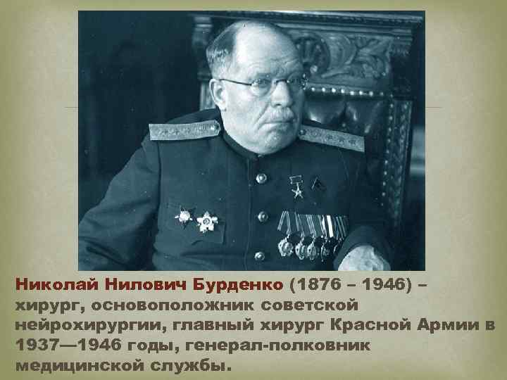  Николай Нилович Бурденко (1876 – 1946) – хирург, основоположник советской нейрохирургии, главный хирург