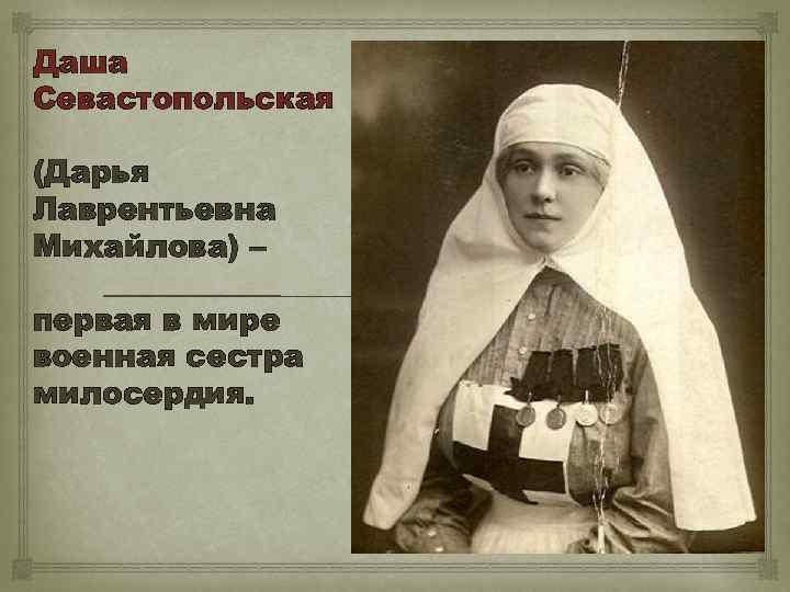 Даша Севастопольская (Дарья Лаврентьевна Михайлова) – первая в мире военная сестра милосердия. 