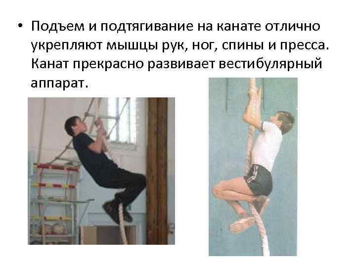  • Подъем и подтягивание на канате отлично укрепляют мышцы рук, ног, спины и