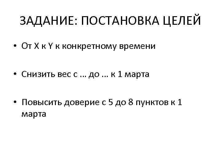 ЗАДАНИЕ: ПОСТАНОВКА ЦЕЛЕЙ • От X к Y к конкретному времени • Снизить вес