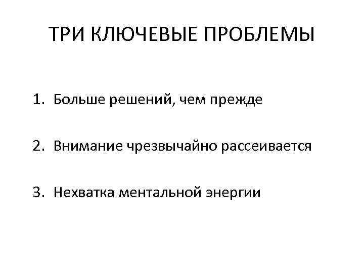 ТРИ КЛЮЧЕВЫЕ ПРОБЛЕМЫ 1. Больше решений, чем прежде 2. Внимание чрезвычайно рассеивается 3. Нехватка