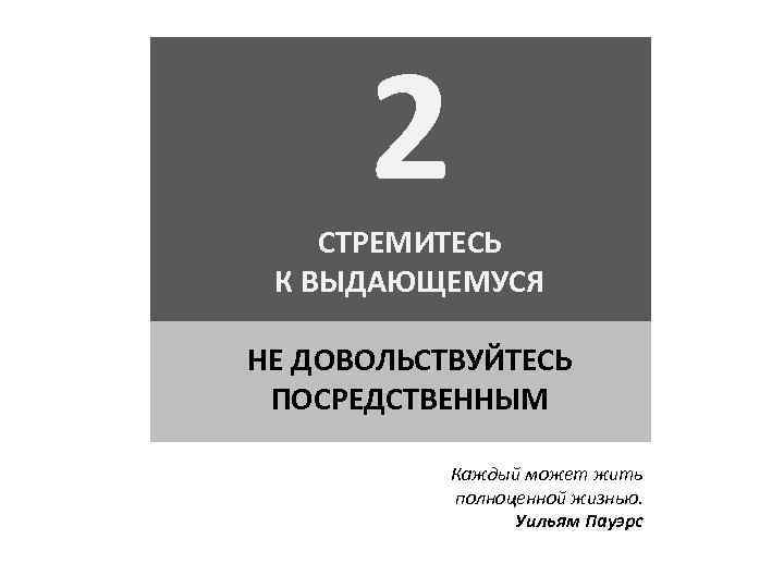 2 СТРЕМИТЕСЬ К ВЫДАЮЩЕМУСЯ НЕ ДОВОЛЬСТВУЙТЕСЬ ПОСРЕДСТВЕННЫМ Каждый может жить полноценной жизнью. Уильям Пауэрс