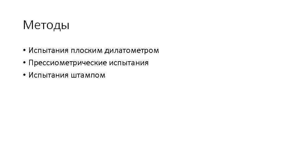 Методы • Испытания плоским дилатометром • Прессиометрические испытания • Испытания штампом 