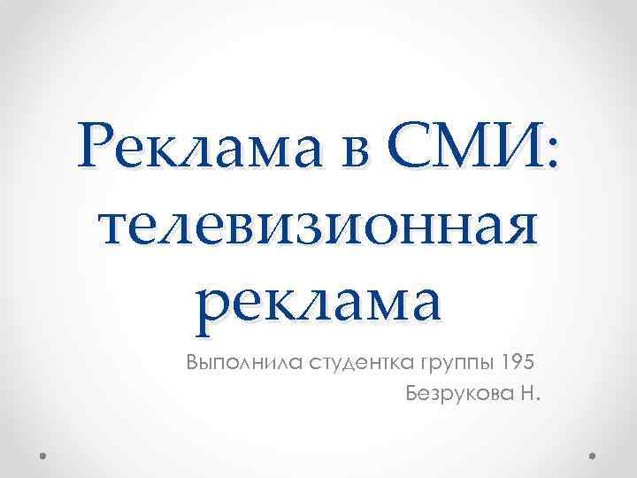 Реклама в СМИ: телевизионная реклама Выполнила студентка группы 195 Безрукова Н. 