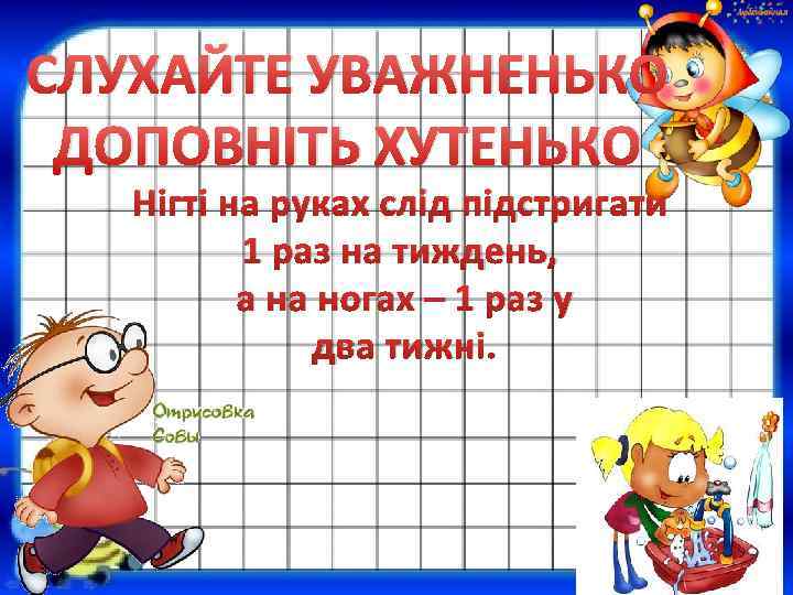 СЛУХАЙТЕ УВАЖНЕНЬКО ДОПОВНІТЬ ХУТЕНЬКО Нігті на руках слід підстригати 1 раз на тиждень, а