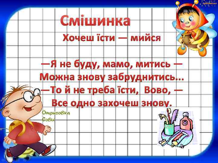 Смішинка Хочеш їсти — мийся —Я не буду, мамо, митись — Можна знову забруднитись.