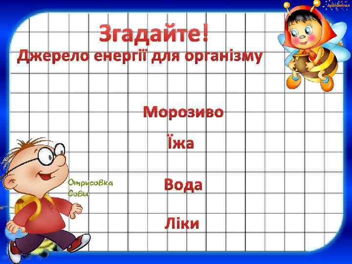 Згадайте! Джерело енергії для організму Морозиво Їжа Вода Ліки 