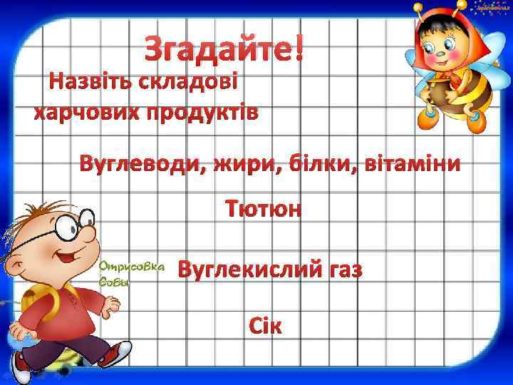 Згадайте! Назвіть складові харчових продуктів Вуглеводи, жири, білки, вітаміни Тютюн Вуглекислий газ Сік 