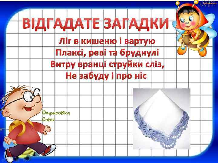 ВІДГАДАТЕ ЗАГАДКИ Ліг в кишеню і вартую Плаксі, реві та бруднулі Витру вранці струйки