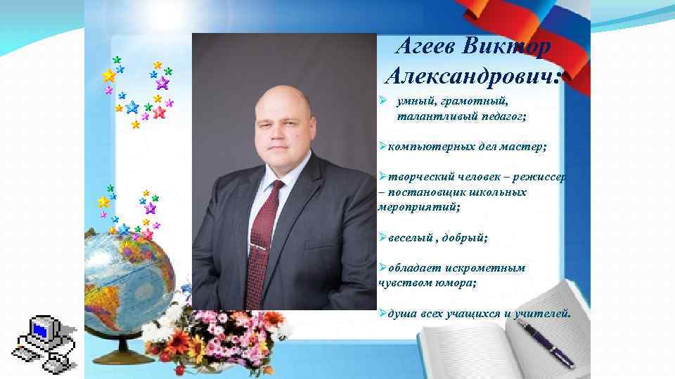 Агеев Виктор Александрович: Ø умный, грамотный, талантливый педагог; Øкомпьютерных дел мастер; Øтворческий человек –