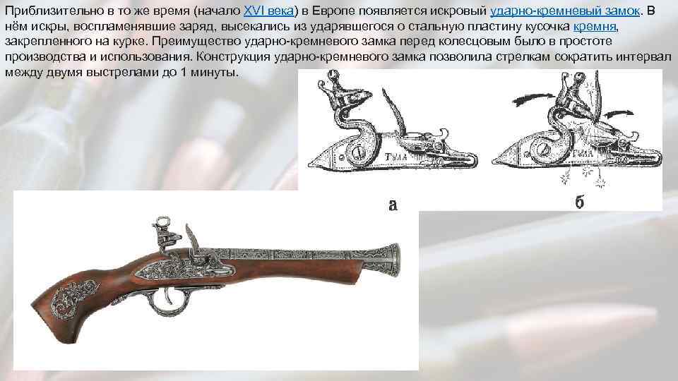 Приблизительно в то же время (начало XVI века) в Европе появляется искровый ударно-кремневый замок.