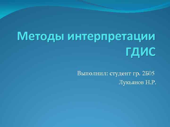 Методы интерпретации ГДИС Выполнил: студент гр. 2 Б 05 Лукьянов Н. Р. 