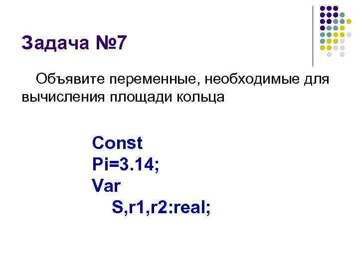 Задача № 7 Объявите переменные, необходимые для вычисления площади кольца Const Pi=3. 14; Var