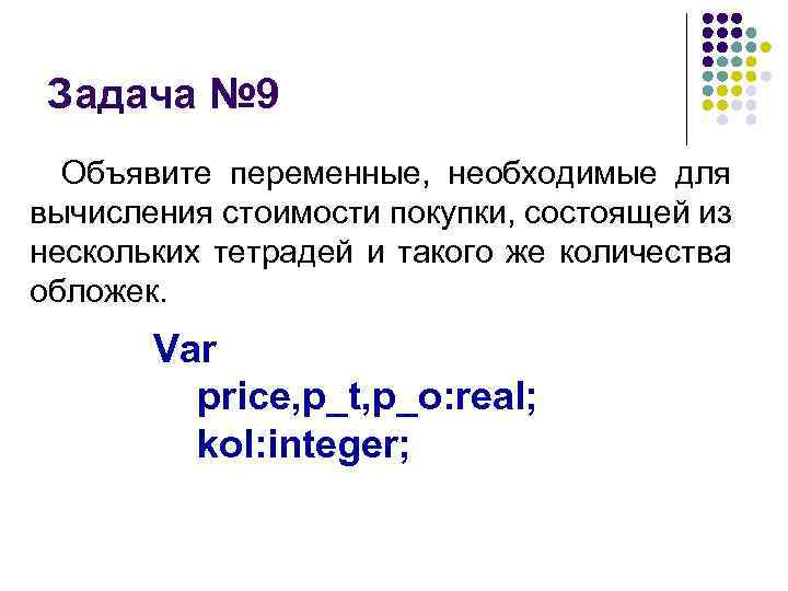 Задача № 9 Объявите переменные, необходимые для вычисления стоимости покупки, состоящей из нескольких тетрадей