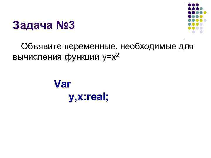 Задача № 3 Объявите переменные, необходимые для вычисления функции y=x 2 Var y, x: