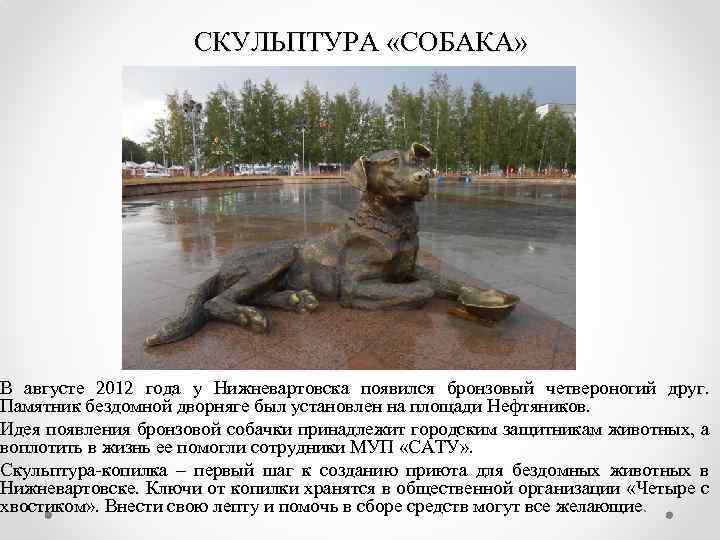 СКУЛЬПТУРА «СОБАКА» В августе 2012 года у Нижневартовска появился бронзовый четвероногий друг. Памятник бездомной