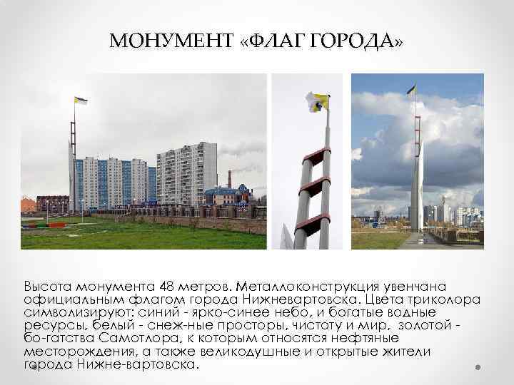 МОНУМЕНТ «ФЛАГ ГОРОДА» Высота монумента 48 метров. Металлоконструкция увенчана официальным флагом города Нижневартовска. Цвета