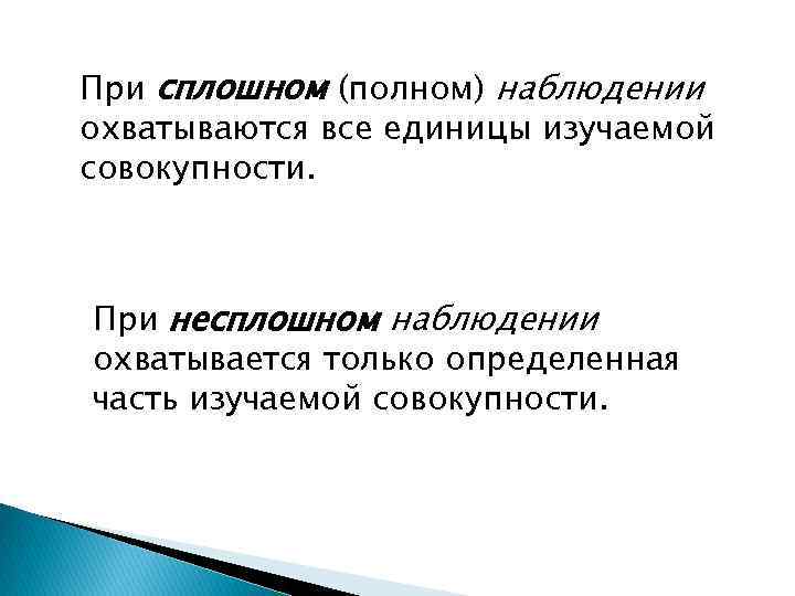 При сплошном (полном) наблюдении охватываются все единицы изучаемой совокупности. При несплошном наблюдении охватывается только