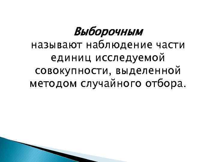 Выборочным называют наблюдение части единиц исследуемой совокупности, выделенной методом случайного отбора. 