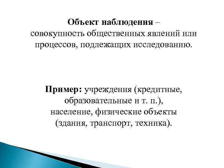 Объект наблюдения – совокупность общественных явлений или процессов, подлежащих исследованию. Пример: учреждения (кредитные, образовательные