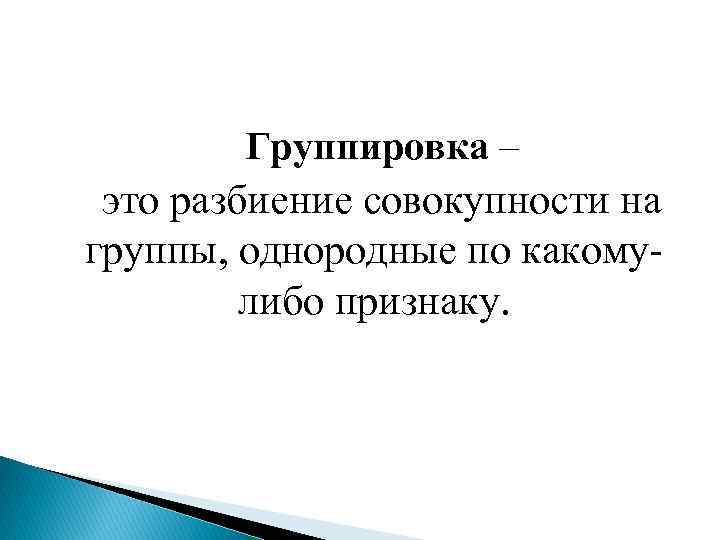 Группировка – это разбиение совокупности на группы, однородные по какомулибо признаку. 