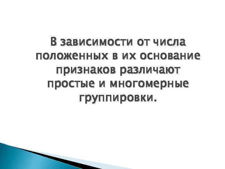 В зависимости от числа положенных в их основание признаков различают простые и многомерные группировки.