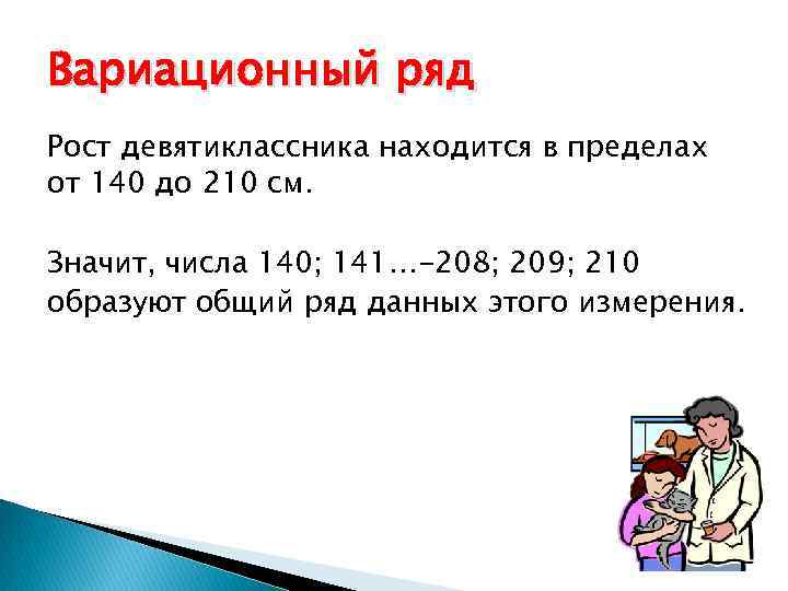 Вариационный ряд Рост девятиклассника находится в пределах от 140 до 210 см. Значит, числа