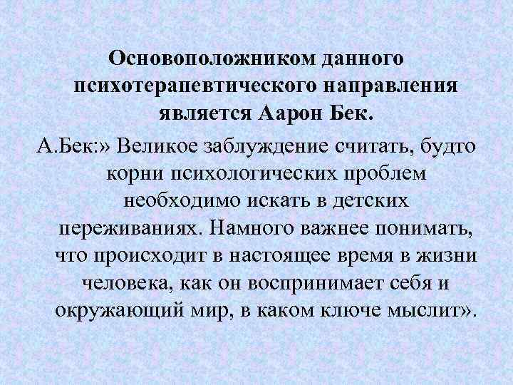 Основоположником данного психотерапевтического направления является Аарон Бек. А. Бек: » Великое заблуждение считать, будто