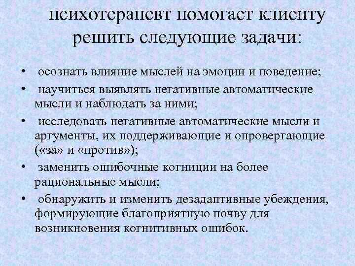 психотерапевт помогает клиенту решить следующие задачи: • осознать влияние мыслей на эмоции и поведение;