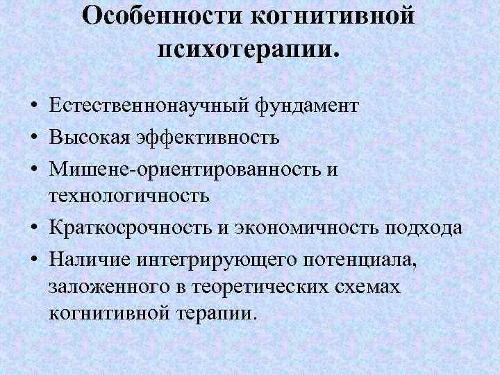 Особенности когнитивной психотерапии. • Естественнонаучный фундамент • Высокая эффективность • Мишене-ориентированность и технологичность •