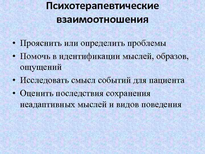 Психотерапевтические взаимоотношения • Прояснить или определить проблемы • Помочь в идентификации мыслей, образов, ощущений