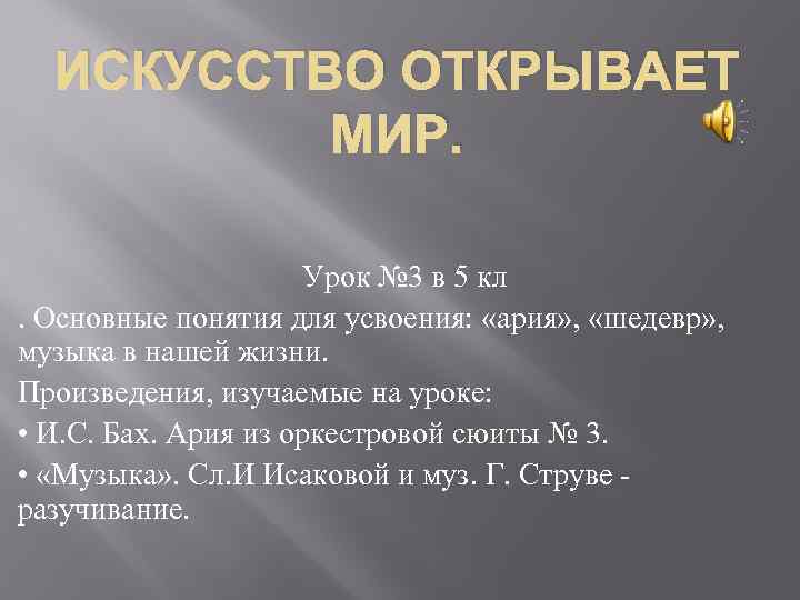 ИСКУССТВО ОТКРЫВАЕТ МИР. Урок № 3 в 5 кл. Основные понятия для усвоения: «ария»