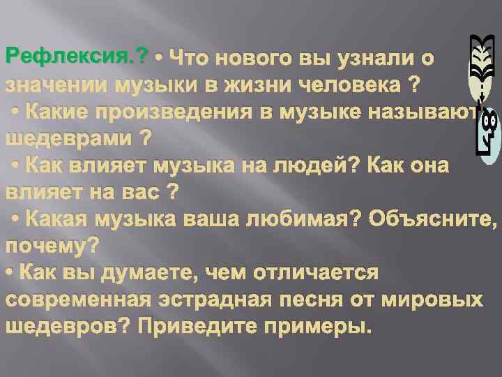 Рефлексия. ? • Что нового вы узнали о значении музыки в жизни человека ?