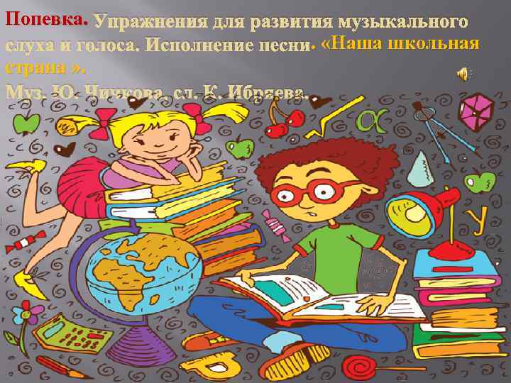 Попевка. Упражнения для развития музыкального. слуха и голоса. Исполнение песни. «Наша школьная страна »