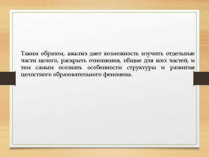 Таким образом, анализ дает возможность изучить отдельные части целого, раскрыть отношения, общие для всех