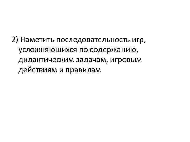 2) Наметить последовательность игр, усложняющихся по содержанию, дидактическим задачам, игровым действиям и правилам 