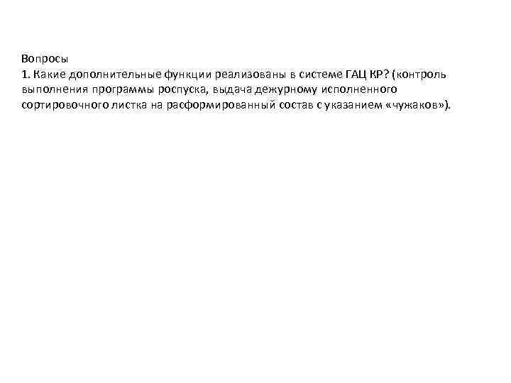 Вопросы 1. Какие дополнительные функции реализованы в системе ГАЦ КР? (контроль выполнения программы роспуска,