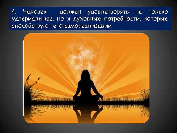 4. Человек должен удовлетворять не только материальные, но и духовные потребности, которые способствуют его