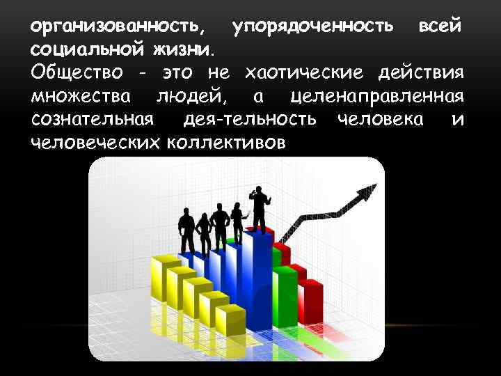 организованность, упорядоченность всей социальной жизни. Общество - это не хаотические действия множества людей, а