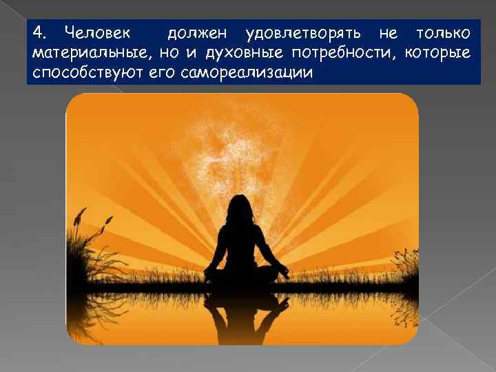 4. Человек должен удовлетворять не только материальные, но и духовные потребности, которые способствуют его