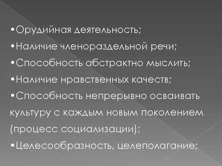  • Орудийная деятельность; • Наличие членораздельной речи; • Способность абстрактно мыслить; • Наличие