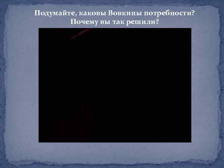 Подумайте, каковы Вовкины потребности? Почему вы так решили? 