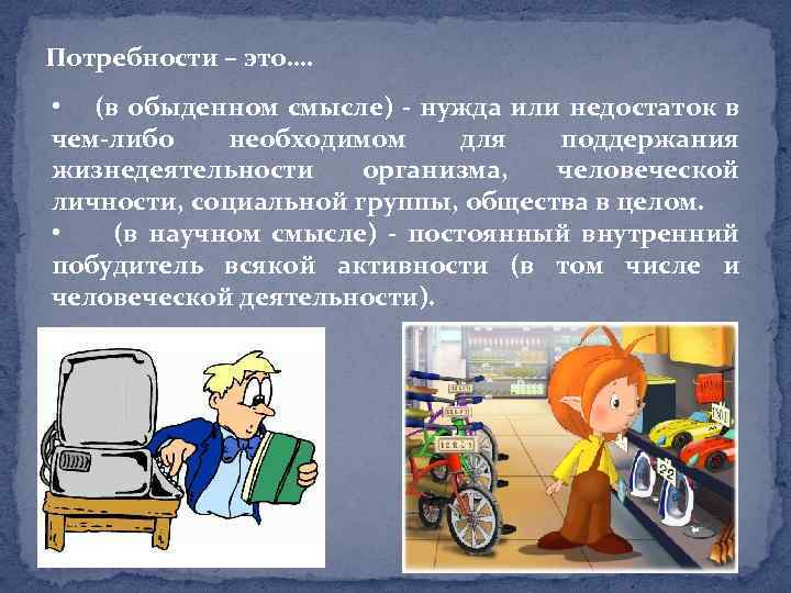 Потребности – это…. • (в обыденном смысле) - нужда или недостаток в чем-либо необходимом