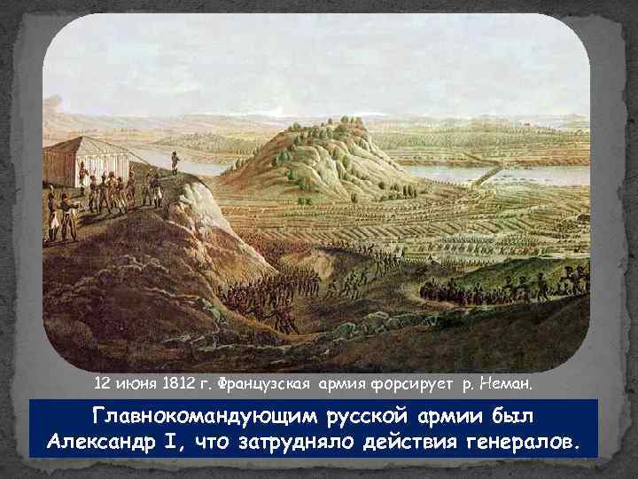 12 июня 1812 г. Французская армия форсирует р. Неман. Главнокомандующим русской армии был Александр