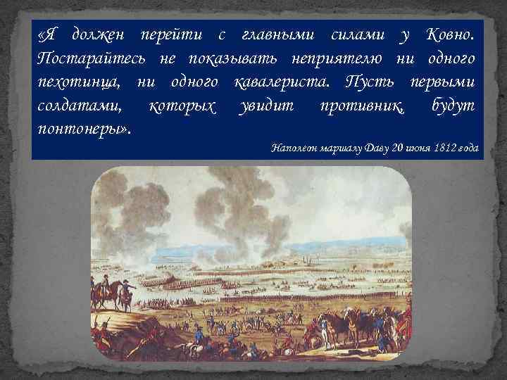  «Я должен перейти с главными силами у Ковно. Постарайтесь не показывать неприятелю ни