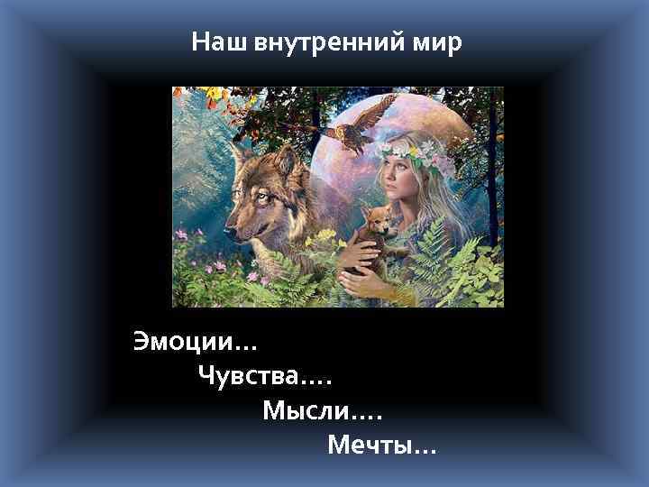 Наш внутренний мир Эмоции… Чувства…. Мысли…. Мечты… 