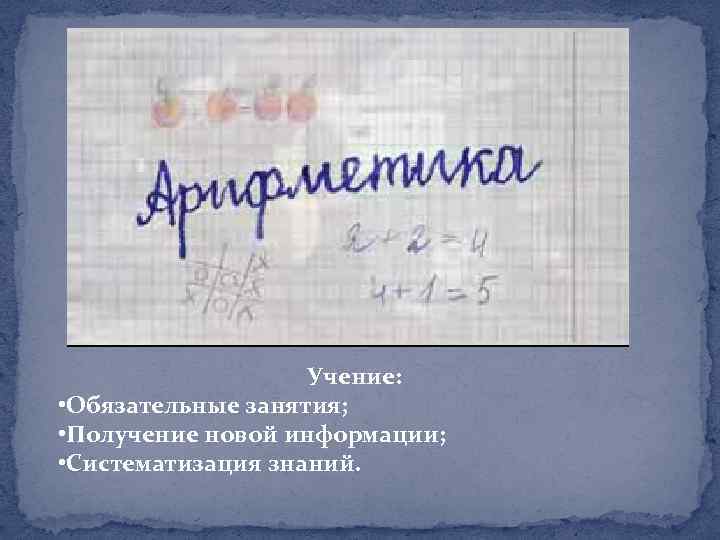 Учение: • Обязательные занятия; • Получение новой информации; • Систематизация знаний. 