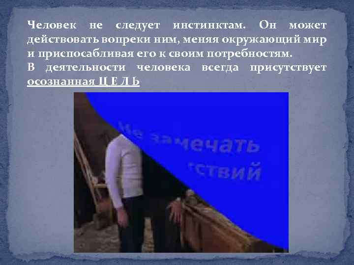 Человек не следует инстинктам. Он может действовать вопреки ним, меняя окружающий мир и приспосабливая